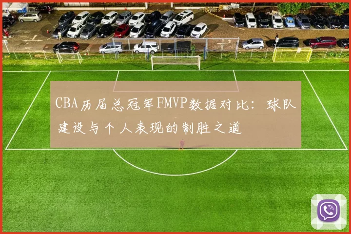 CBA历届总冠军FMVP数据对比：球队建设与个人表现的制胜之道