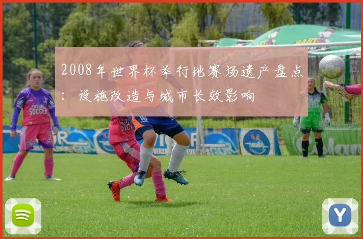 2008年世界杯举行地赛场遗产盘点：设施改造与城市长效影响
