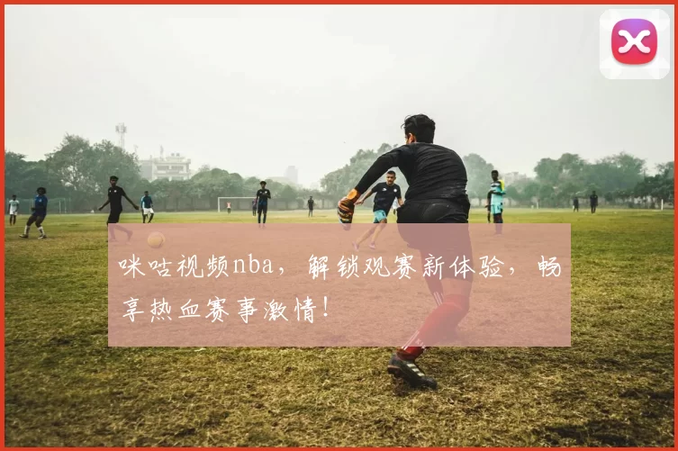 咪咕视频nba，解锁观赛新体验，畅享热血赛事激情！