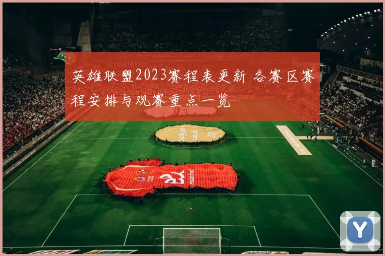 英雄联盟2023赛程表更新 各赛区赛程安排与观赛重点一览