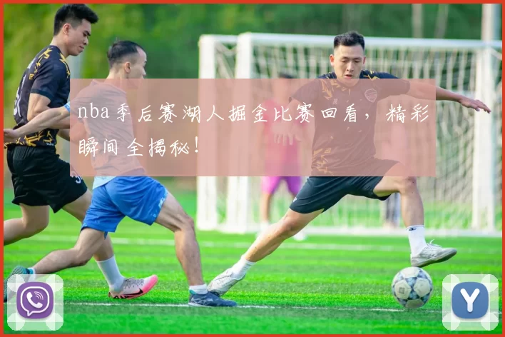 nba季后赛湖人掘金比赛回看,精彩瞬间全揭秘!