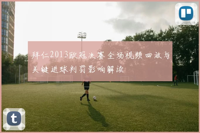 拜仁2013欧冠决赛全场视频回放与关键进球判罚影响解读