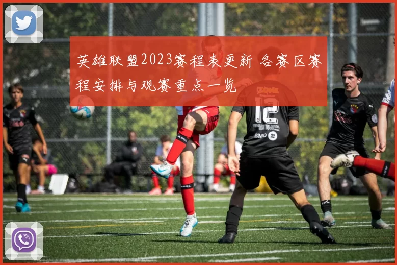 英雄联盟2023赛程表更新 各赛区赛程安排与观赛重点一览