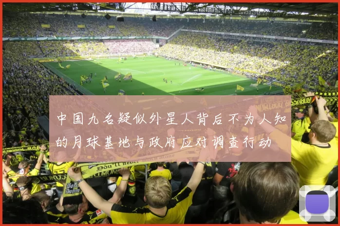 中国九名疑似外星人背后不为人知的月球基地与政府应对调查行动