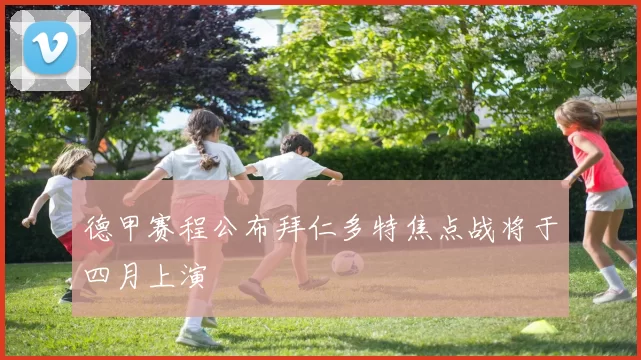 德甲赛程公布拜仁多特焦点战将于四月上演