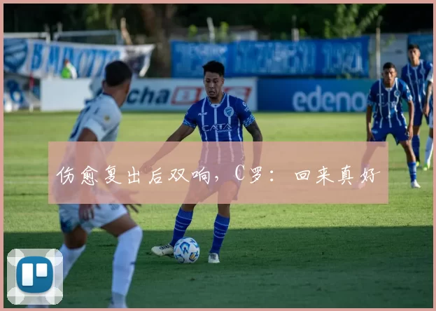 伤愈复出后双响，C罗：回来真好