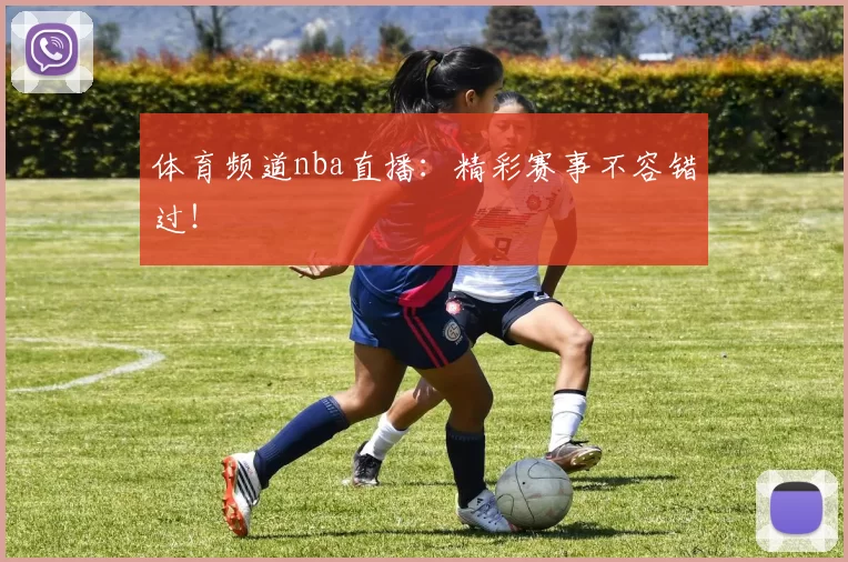 体育频道nba直播：精彩赛事不容错过！