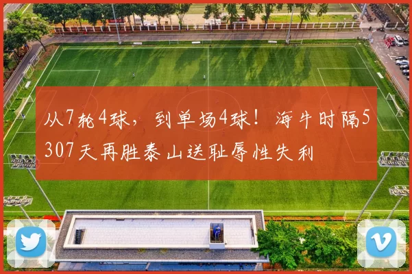 从7轮4球，到单场4球！海牛时隔5307天再胜泰山送耻辱性失利