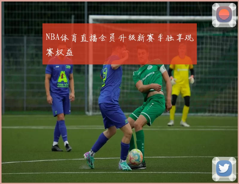 NBA体育直播会员升级新赛季独享观赛权益