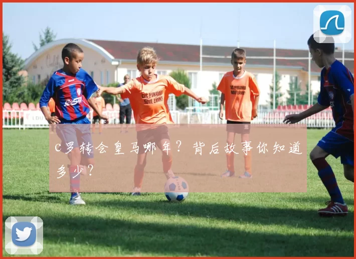 c罗转会皇马哪年？背后故事你知道多少？