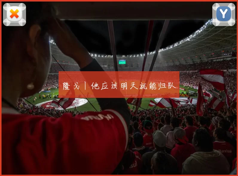 隆戈丨他应该明天就能归队