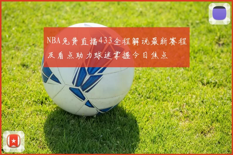 NBA免费直播433全程解说最新赛程及看点助力球迷掌握今日焦点