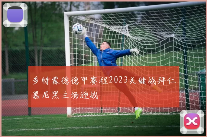 多特蒙德德甲赛程2023关键战拜仁慕尼黑主场迎战