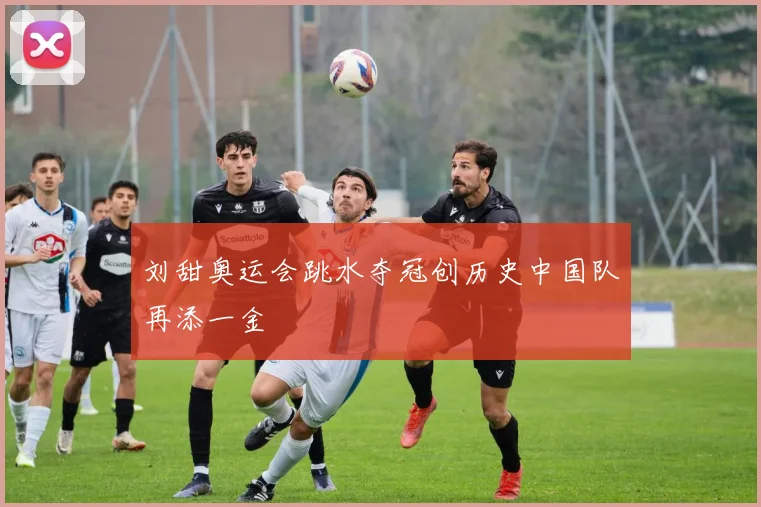 刘甜奥运会跳水夺冠创历史中国队再添一金