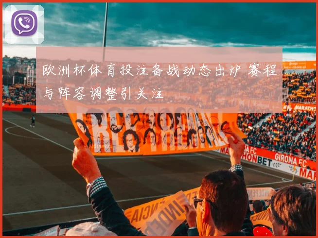 欧洲杯体育投注备战动态出炉 赛程与阵容调整引关注
