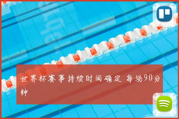 世界杯赛事持续时间确定 每场90分钟