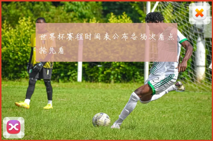 世界杯赛程时间表公布各场次看点抢先看