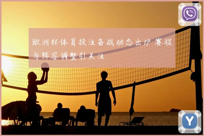 欧洲杯体育投注备战动态出炉 赛程与阵容调整引关注